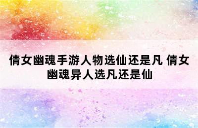 倩女幽魂手游人物选仙还是凡 倩女幽魂异人选凡还是仙